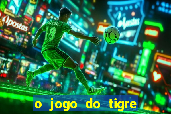 o jogo do tigre da dinheiro